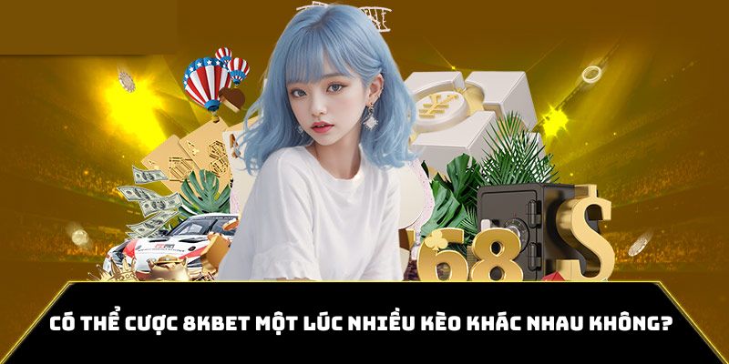 Người chơi có thể đặt cược nhiều kèo cùng một lúc tại 8kbet